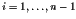 $i=1, \ldots, n-1$