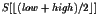 $S[\lfloor (low + high)/2 \rfloor] $