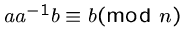 $a a^{-1} b \equiv b (\mbox{mod}~n)$
