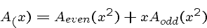 \begin{displaymath}A_(x) = A_{even}(x^2) + x A_{odd}(x^2) \end{displaymath}