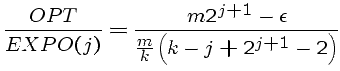 $\displaystyle \frac{OPT}{EXPO(j)} = \frac{m 2^{j+1} - \epsilon}
{\frac{m}{k} \left(k - j + 2^{j+1} - 2 \right)}$